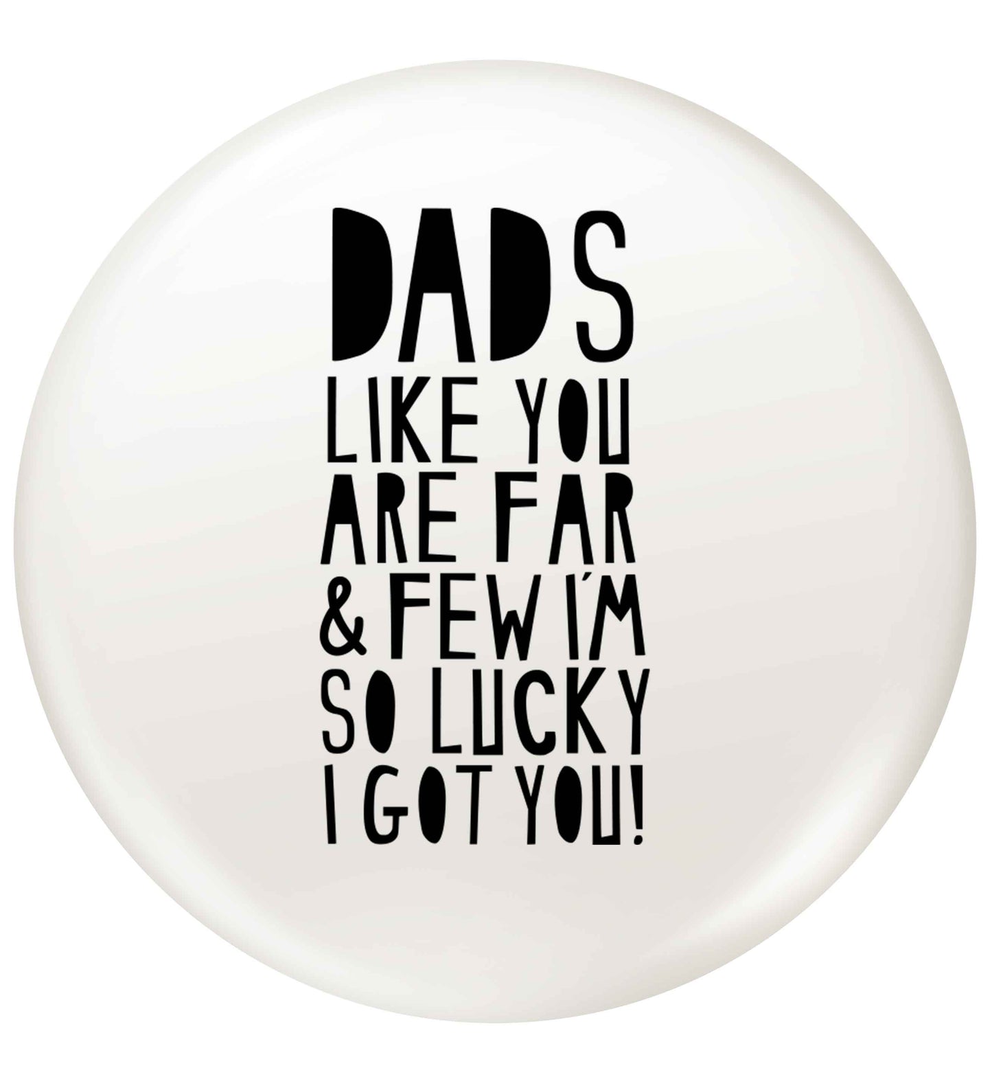 Dads like you are far and few I'm so luck I got you! small 25mm Pin badge