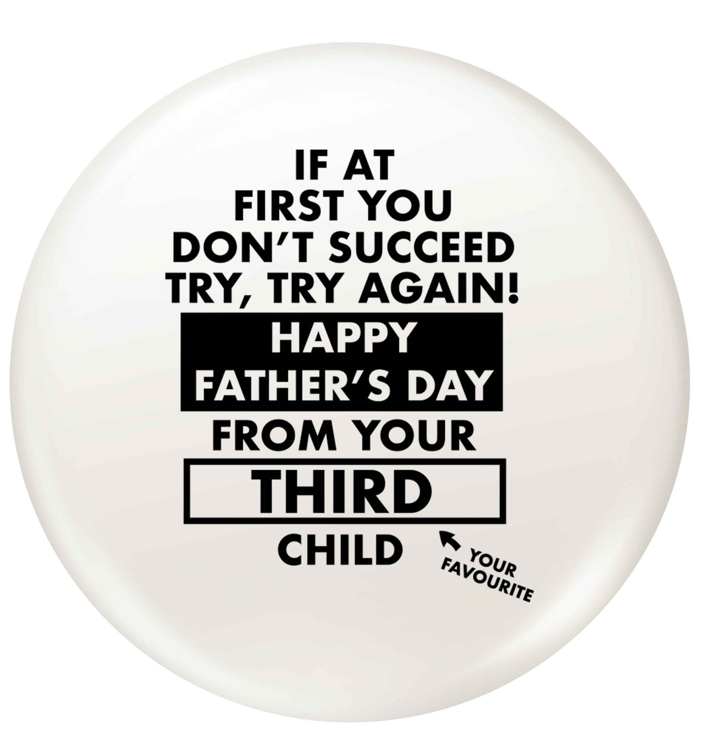 If at first you don't succeed try, try again Happy Father's day from your third child! small 25mm Pin badge
