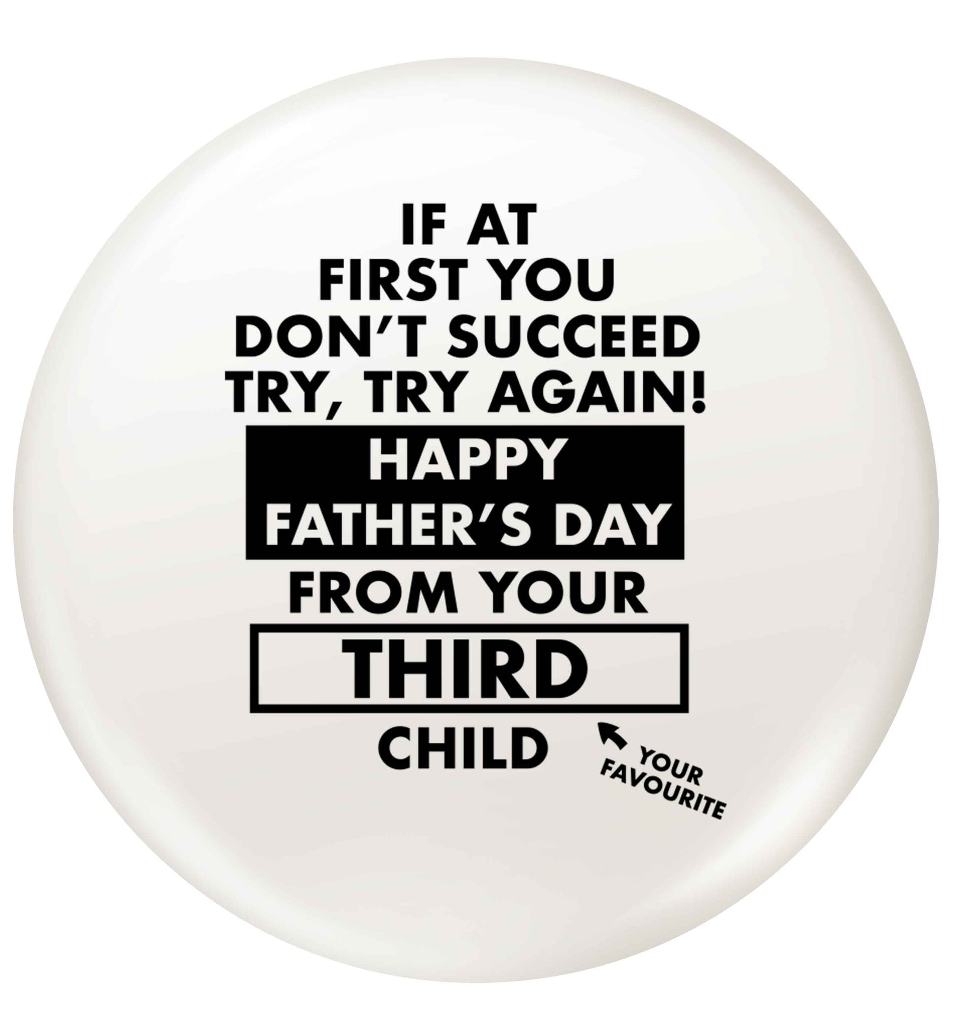 If at first you don't succeed try, try again Happy Father's day from your third child! small 25mm Pin badge
