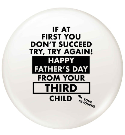 If at first you don't succeed try, try again Happy Father's day from your third child! small 25mm Pin badge