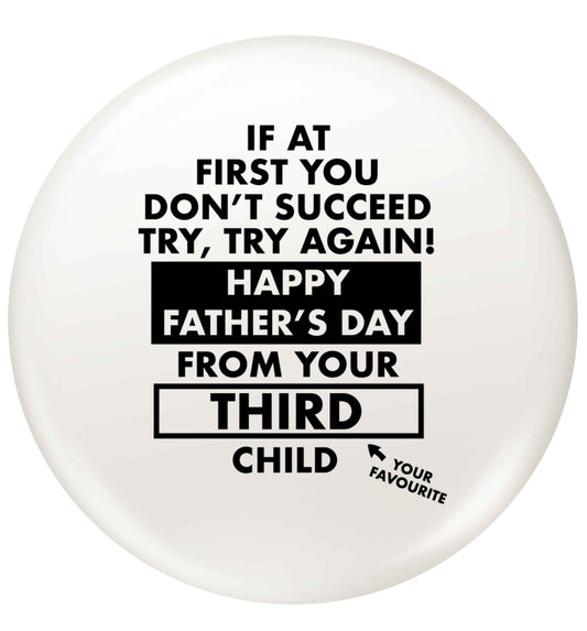 If at first you don't succeed try, try again Happy Father's day from your third child! small 25mm Pin badge