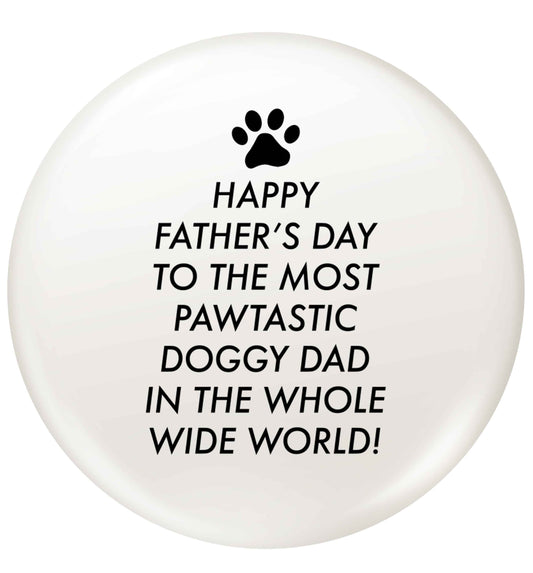 Happy Father's day to the most pawtastic doggy dad in the whole wide world!small 25mm Pin badge