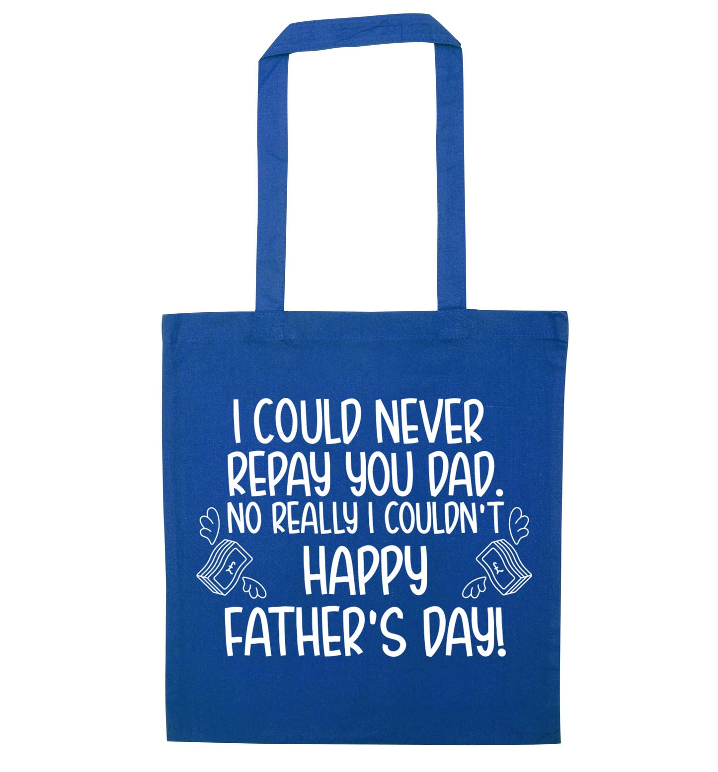 I could never repay you dad. No I really couldn't happy Father's day! blue tote bag