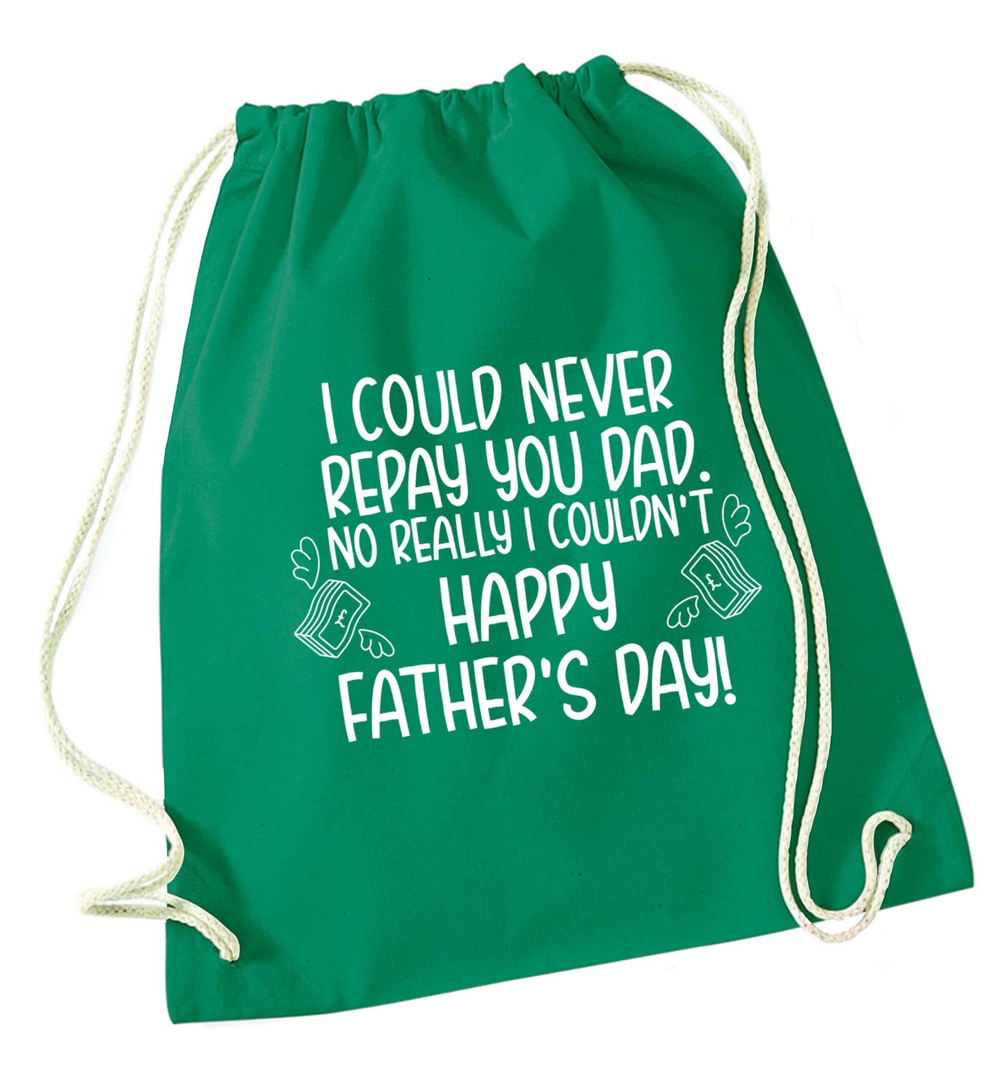 I could never repay you dad. No I really couldn't happy Father's day! green drawstring bag