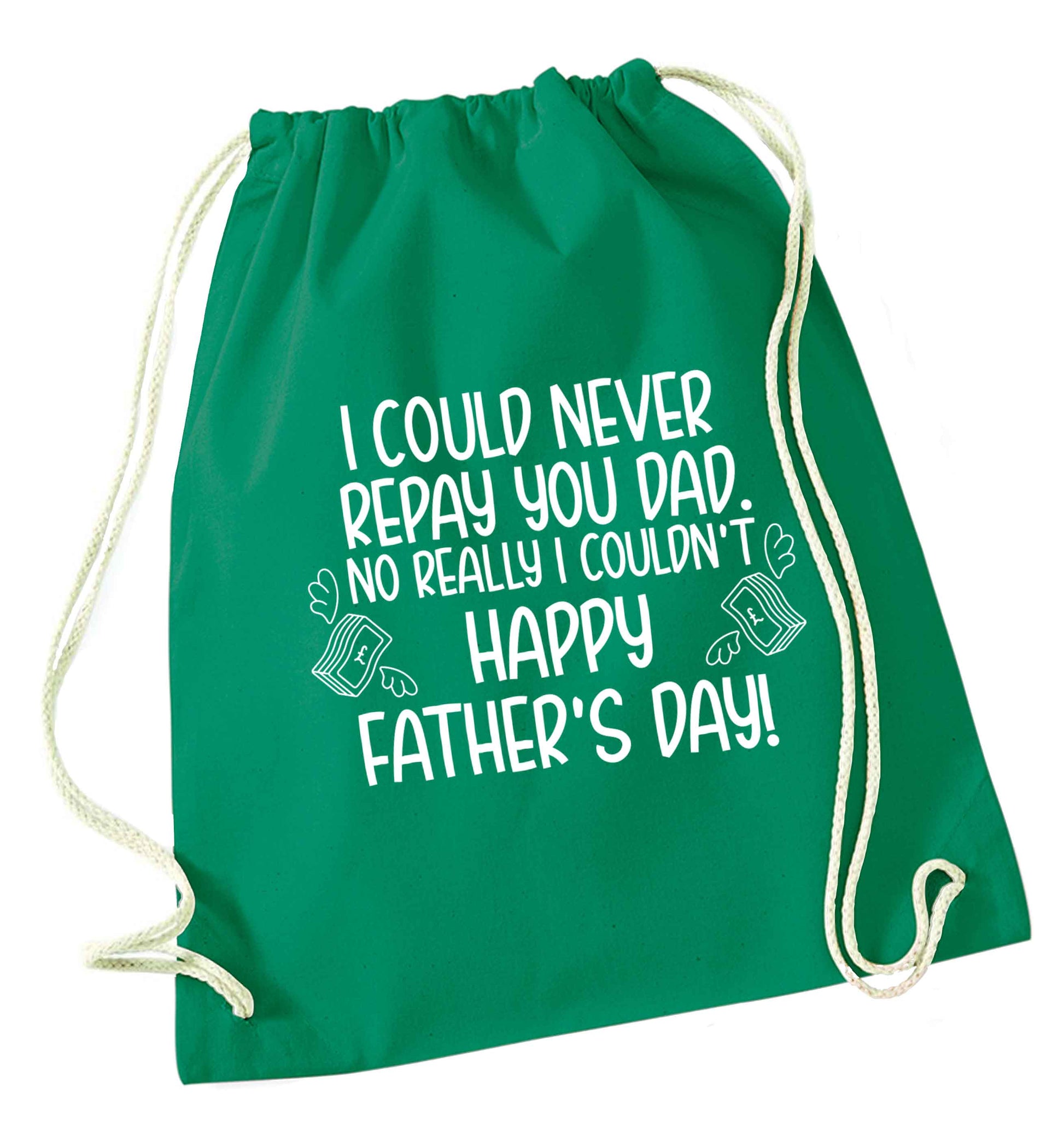 I could never repay you dad. No I really couldn't happy Father's day! green drawstring bag