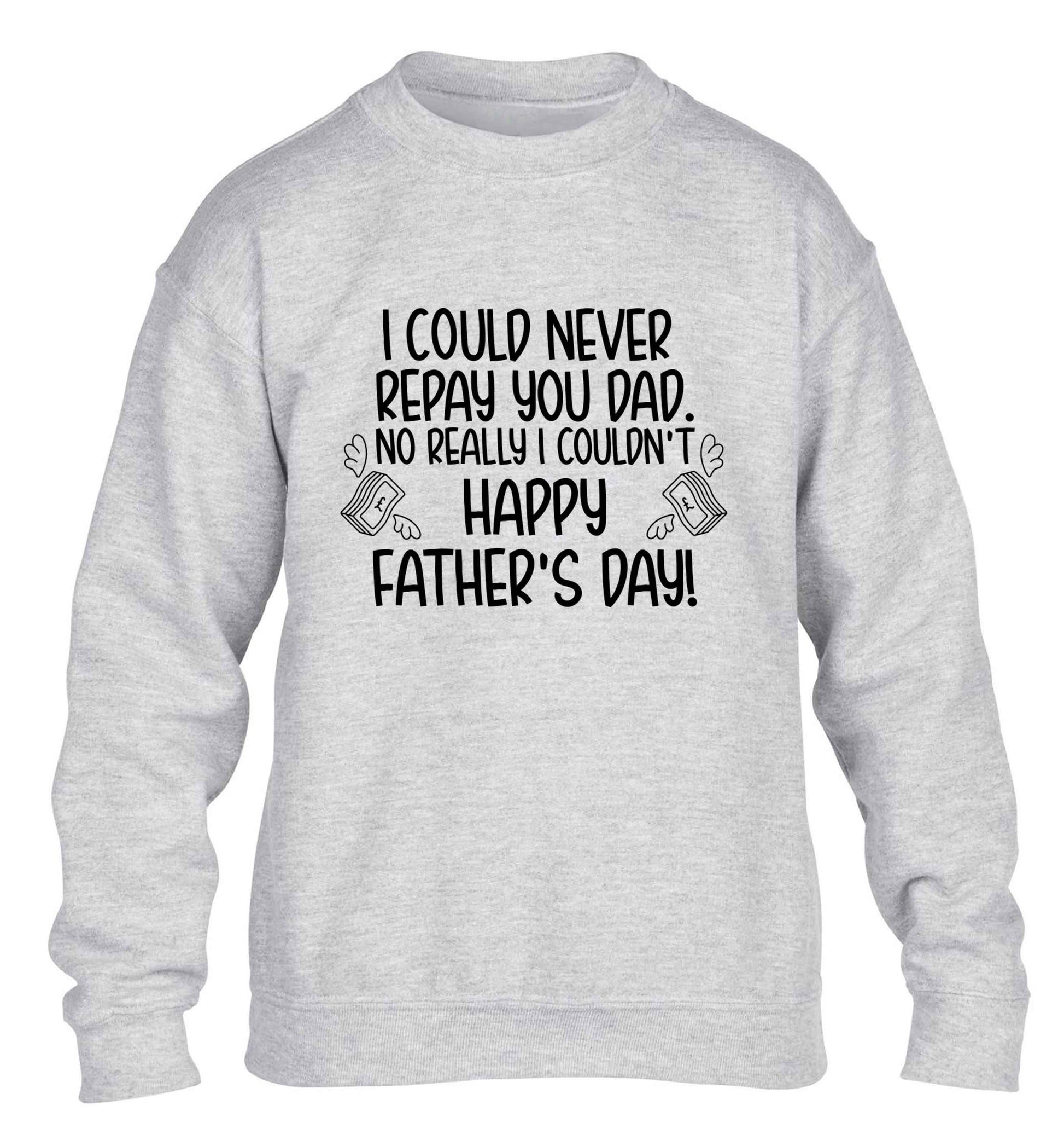 I could never repay you dad. No I really couldn't happy Father's day! children's grey sweater 12-13 Years