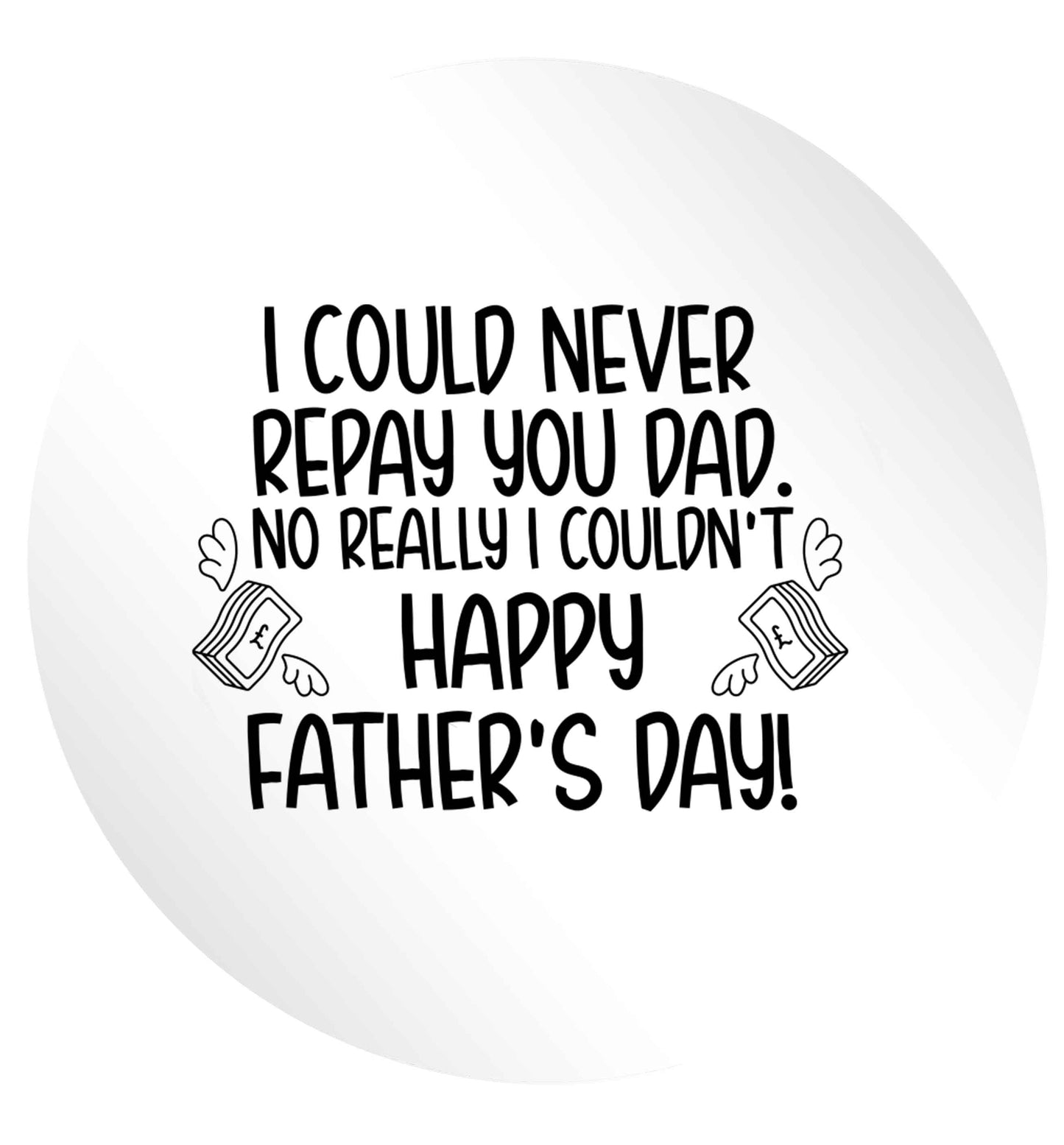 I could never repay you dad. No I really couldn't happy Father's day! 24 @ 45mm matt circle stickers