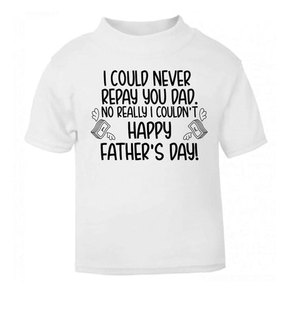 I could never repay you dad. No I really couldn't happy Father's day! white baby toddler Tshirt 2 Years