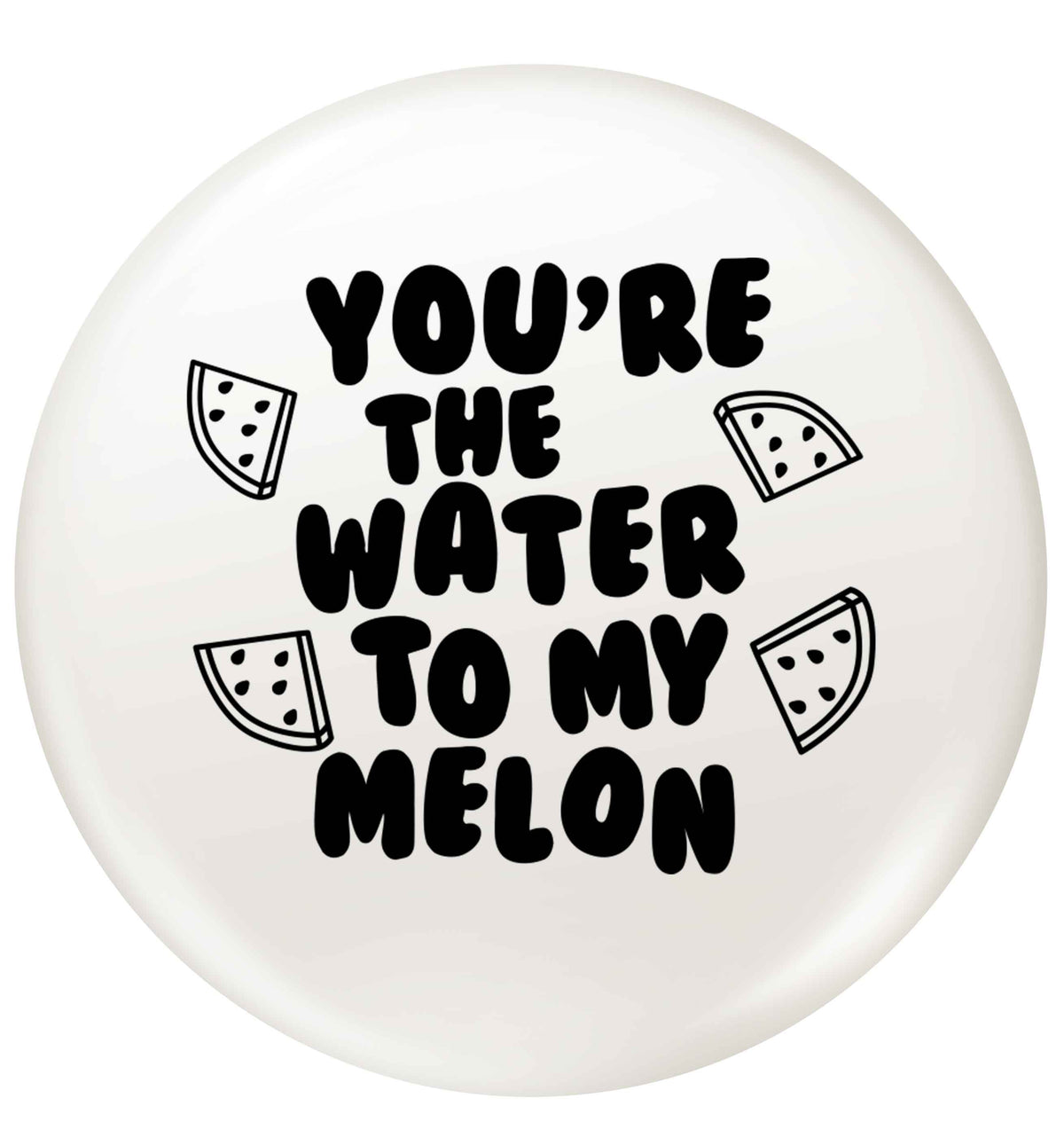 You're the water to my melon small 25mm Pin badge