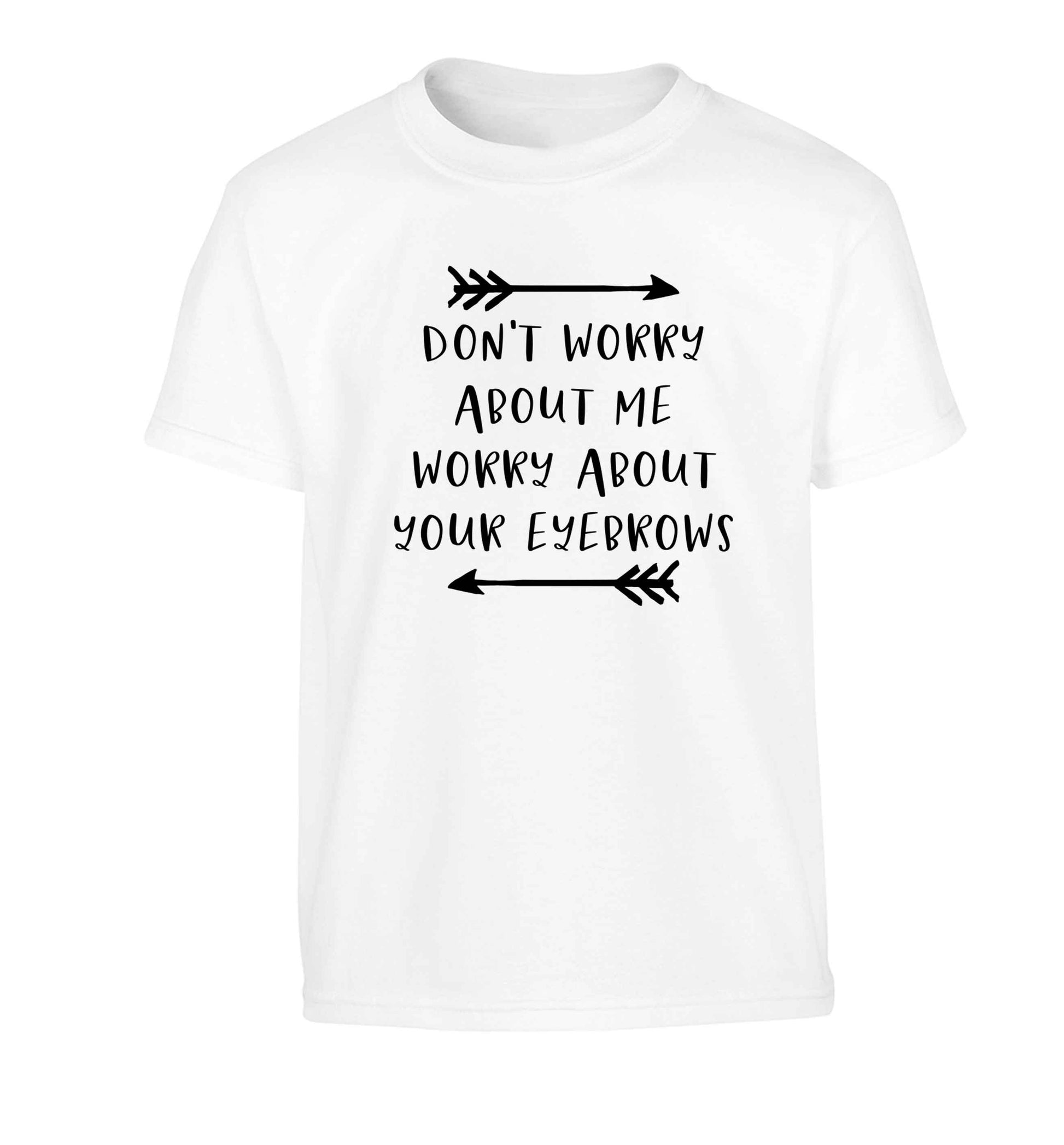 Don't worry about me worry about your eyebrows Children's white Tshirt 12-13 Years