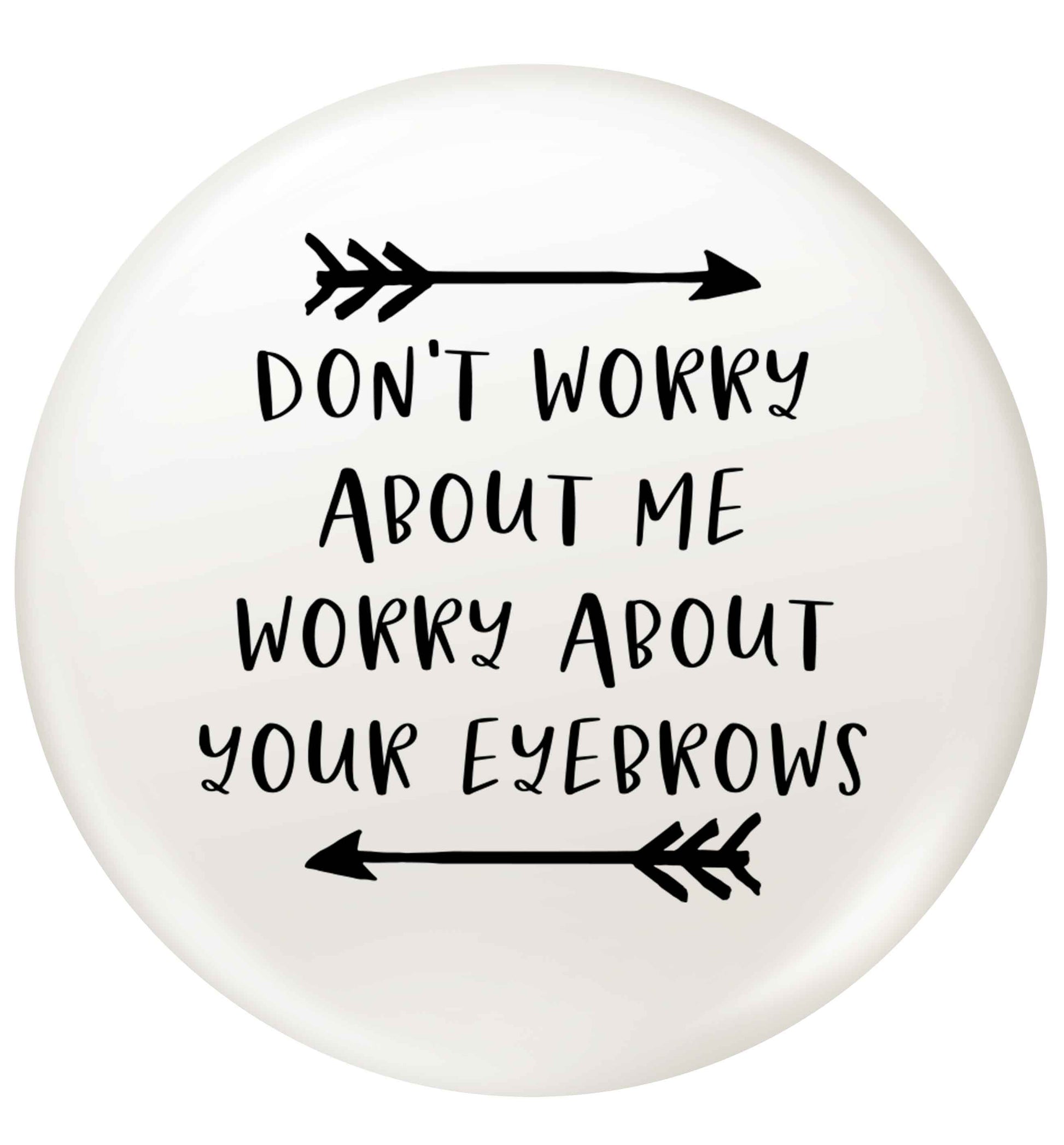 Don't worry about me worry about your eyebrows small 25mm Pin badge