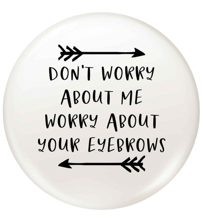 Don't worry about me worry about your eyebrows small 25mm Pin badge