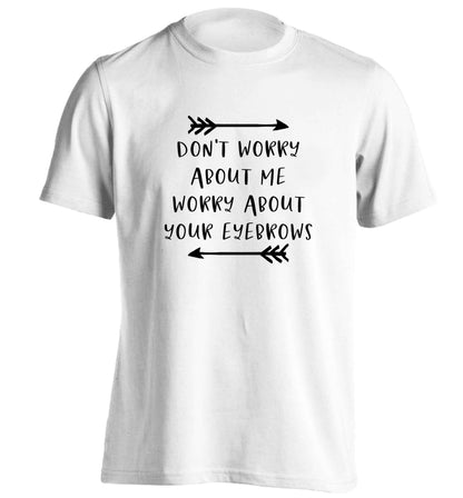 Don't worry about me worry about your eyebrows adults unisex white Tshirt 2XL