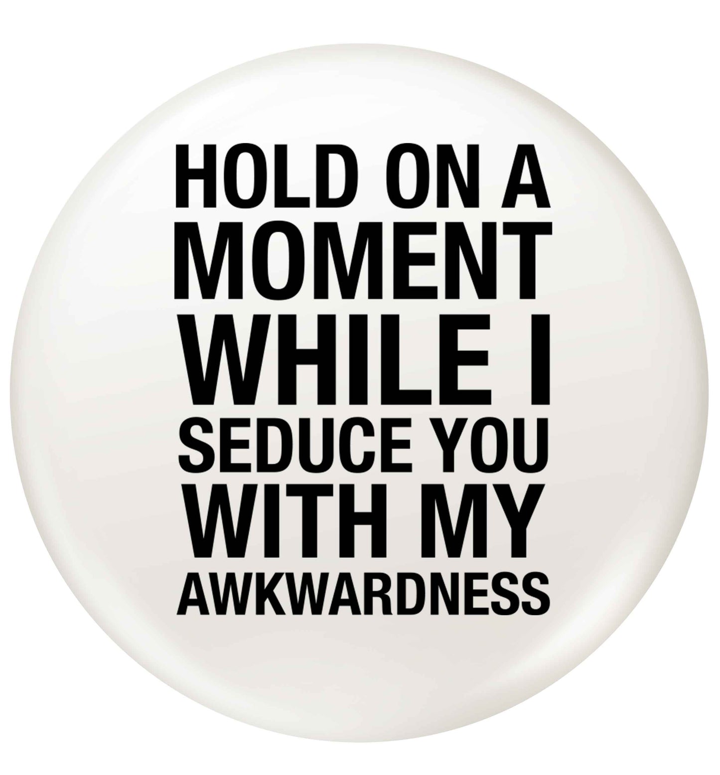 Hold on a moment while I seduce you with my awkwardness small 25mm Pin badge