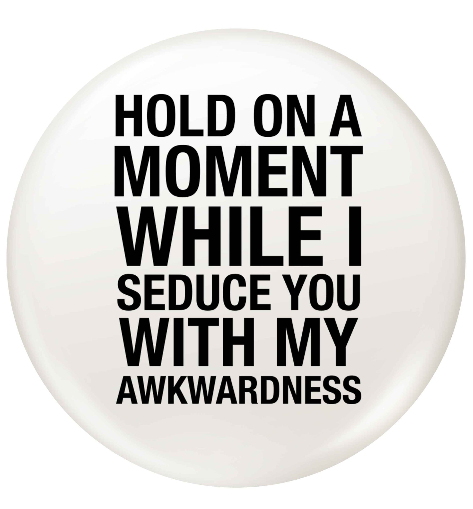 Hold on a moment while I seduce you with my awkwardness small 25mm Pin badge