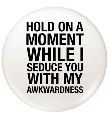 Hold on a moment while I seduce you with my awkwardness small 25mm Pin badge