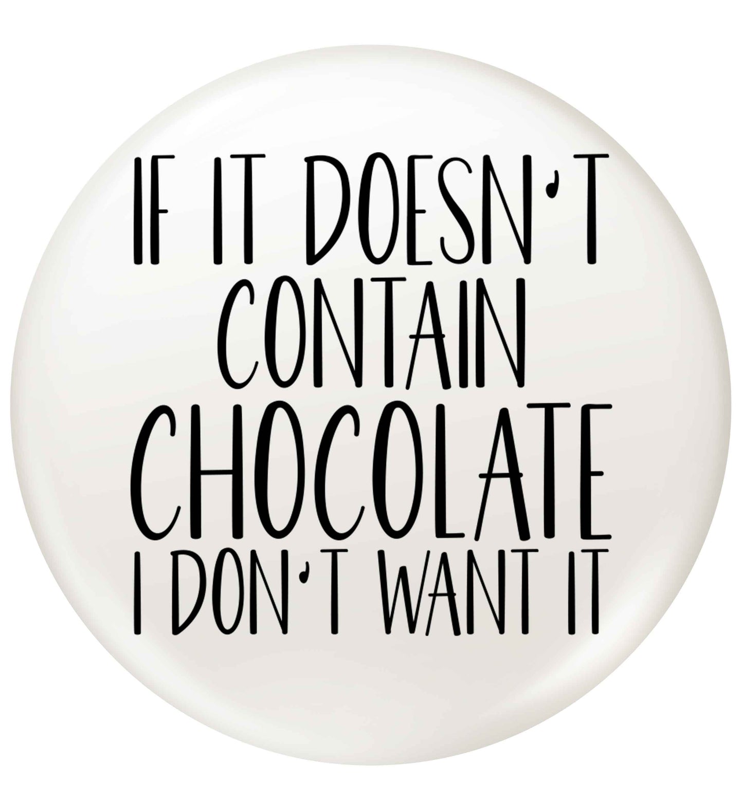 If it doesn't contain chocolate I don't want it small 25mm Pin badge
