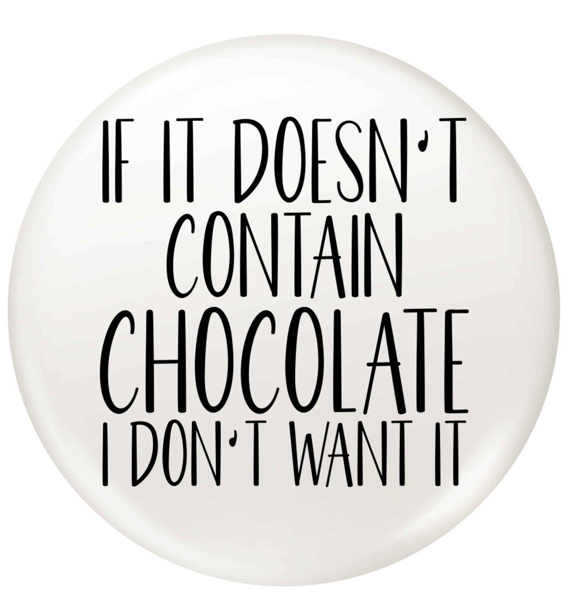 If it doesn't contain chocolate I don't want it small 25mm Pin badge
