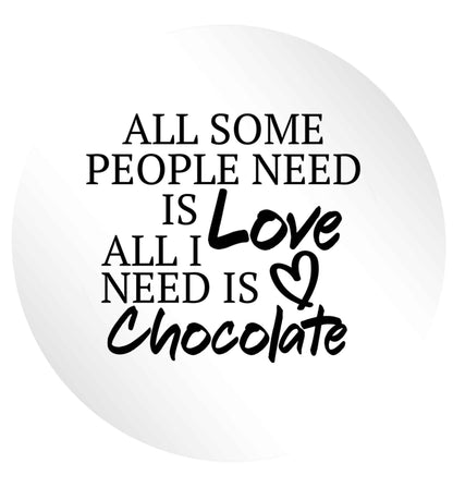 All some people need is love all I need is chocolate 24 @ 45mm matt circle stickers