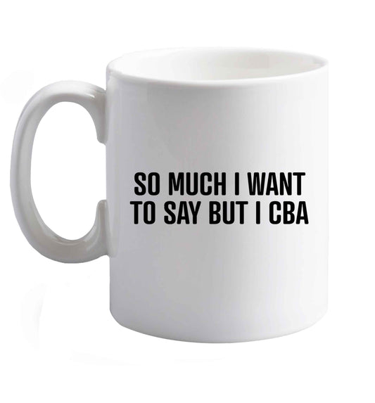 10 oz So much I want to say I cba    ceramic mug right handed