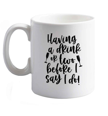 10 oz Having a drink or two before I say I do   ceramic mug right handed