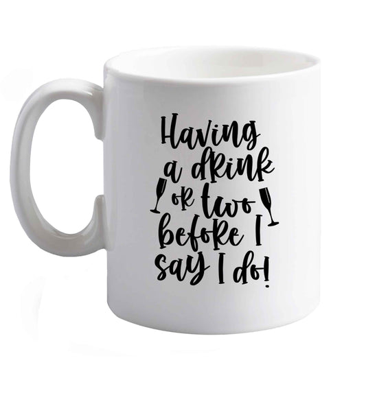 10 oz Having a drink or two before I say I do   ceramic mug right handed