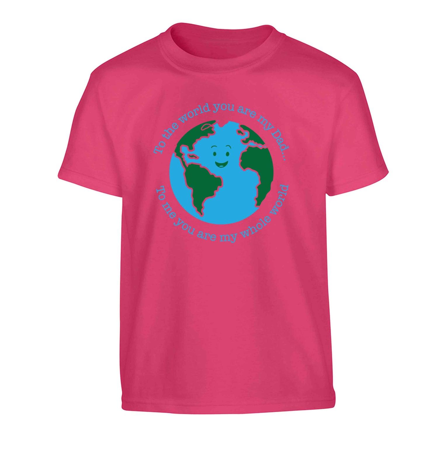 To the world you are my dad, to me you are my whole world Children's pink Tshirt 12-13 Years