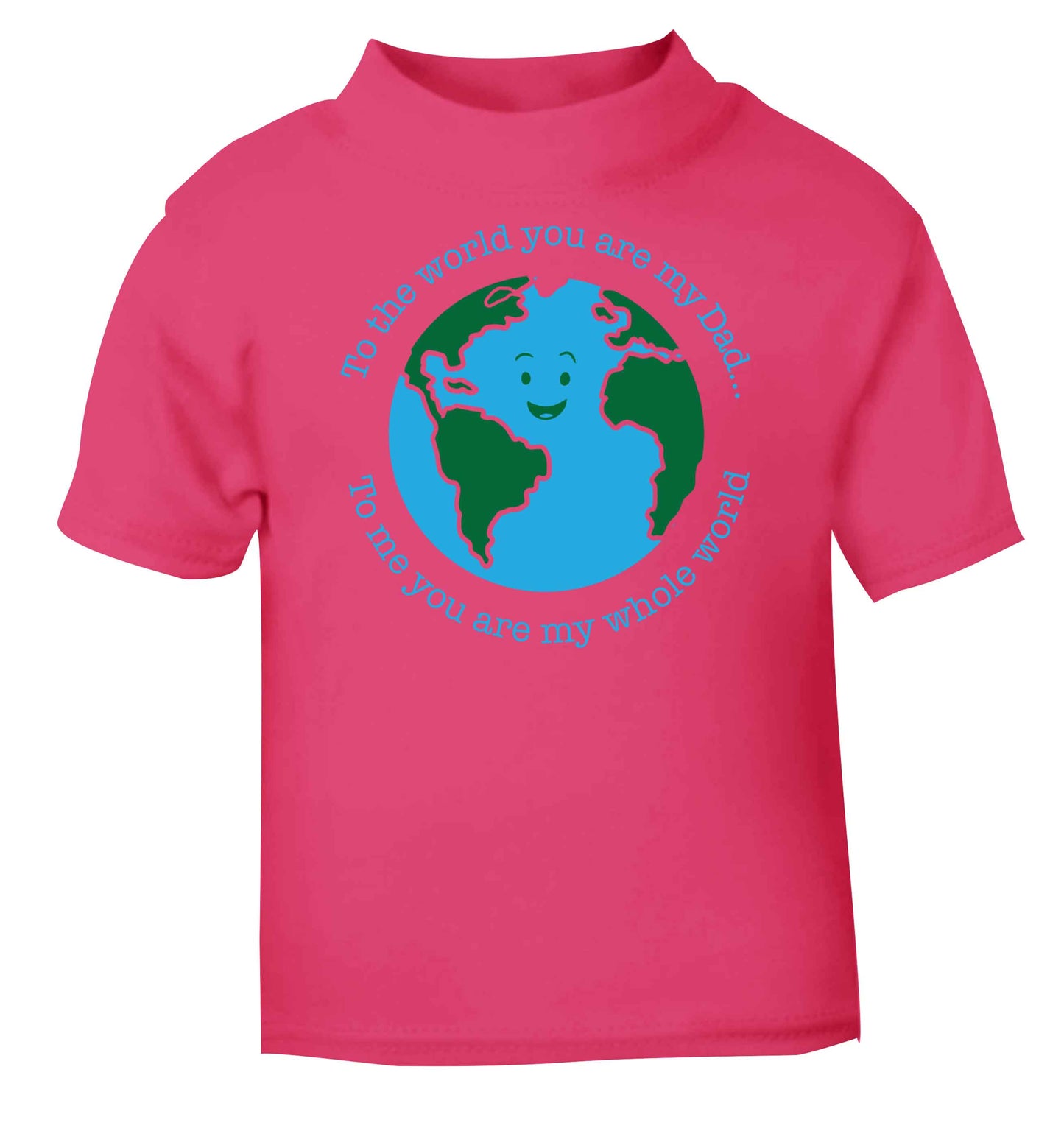 To the world you are my dad, to me you are my whole world pink baby toddler Tshirt 2 Years