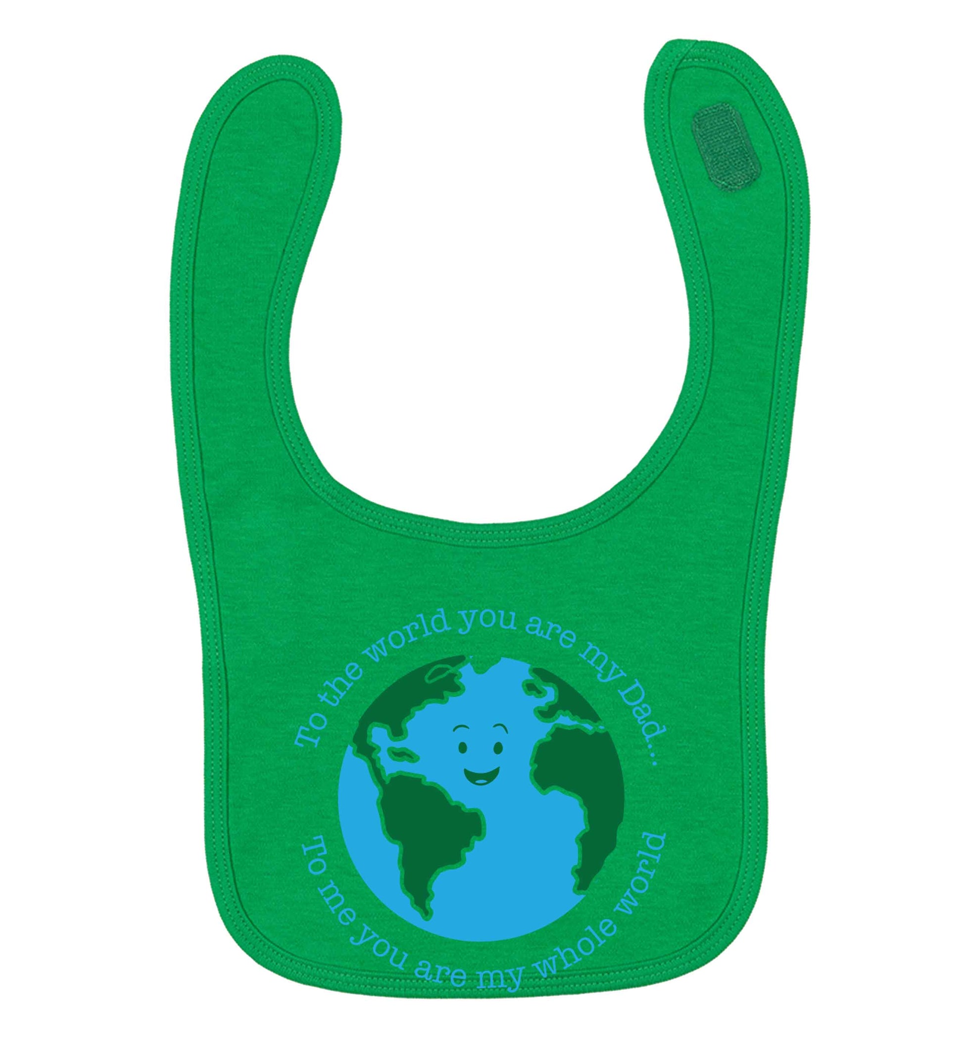 To the world you are my dad, to me you are my whole world green baby bib