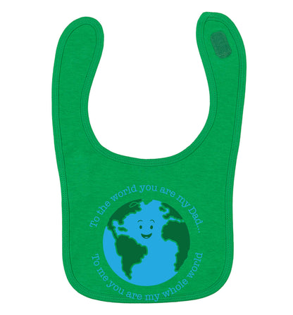 To the world you are my dad, to me you are my whole world green baby bib