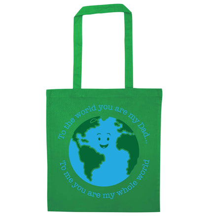 To the world you are my dad, to me you are my whole world green tote bag