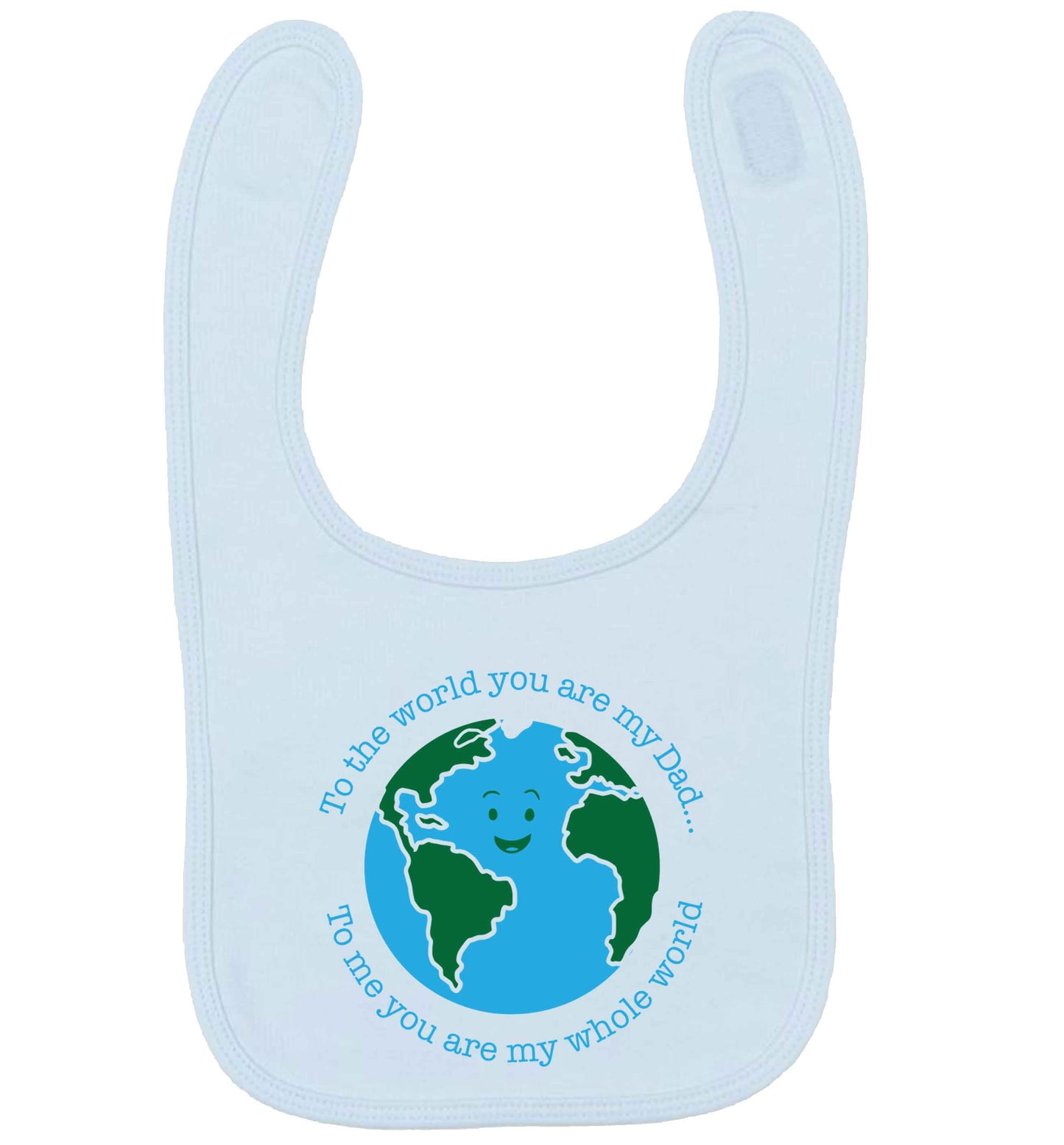 To the world you are my dad, to me you are my whole world pale blue baby bib