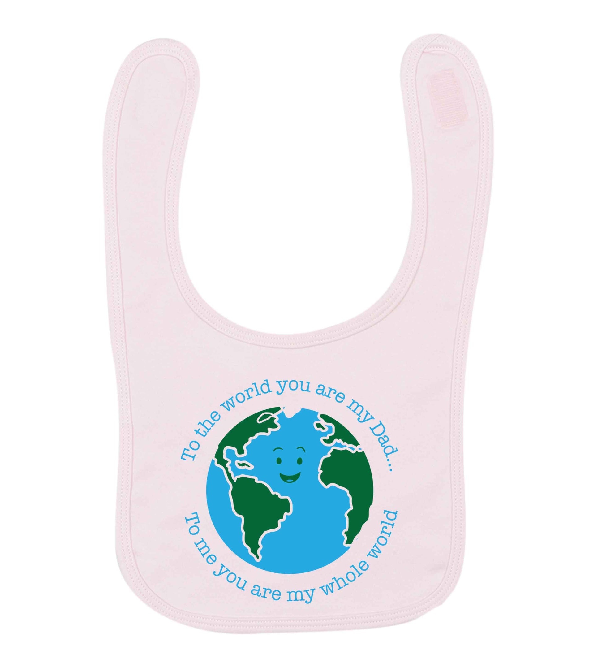 To the world you are my dad, to me you are my whole world pale pink baby bib