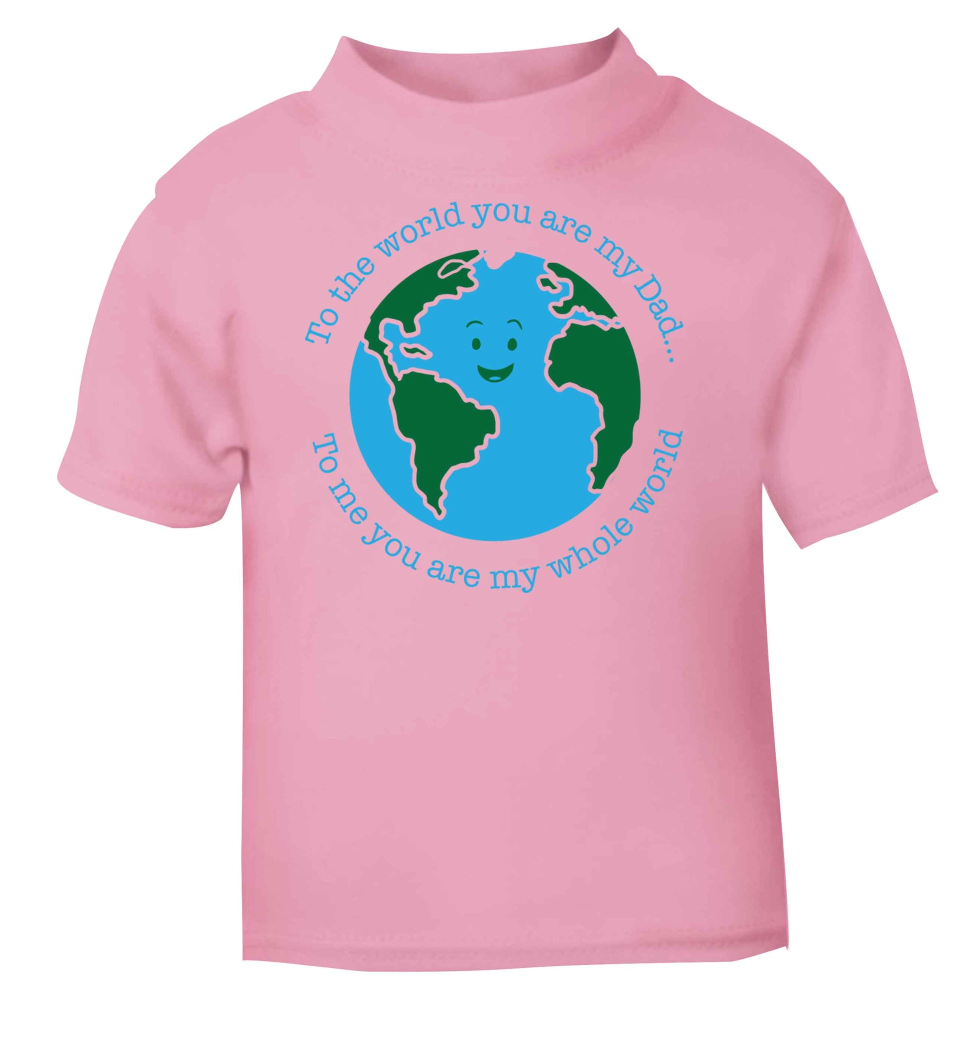 To the world you are my dad, to me you are my whole world light pink baby toddler Tshirt 2 Years