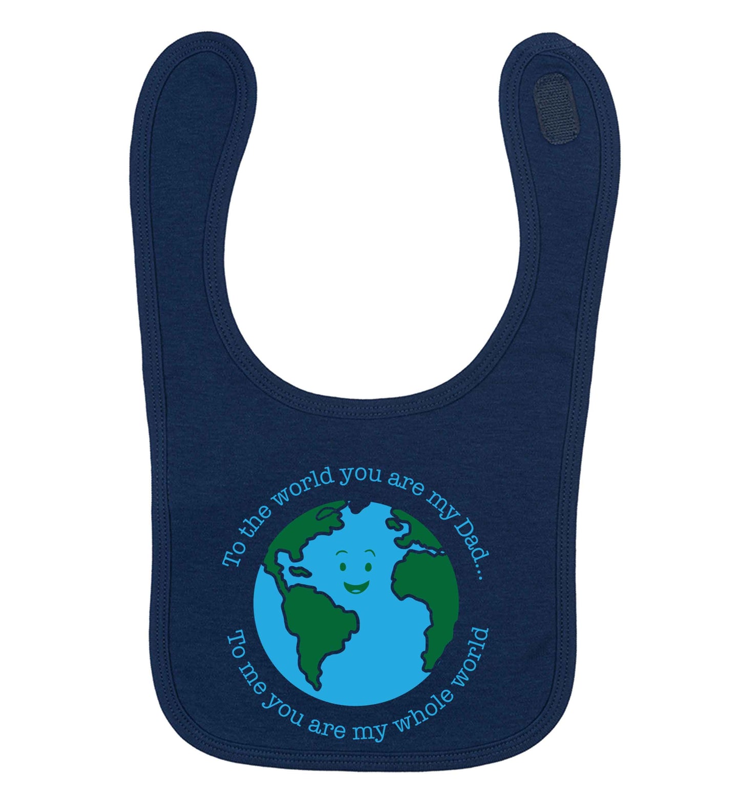 To the world you are my dad, to me you are my whole world navy baby bib