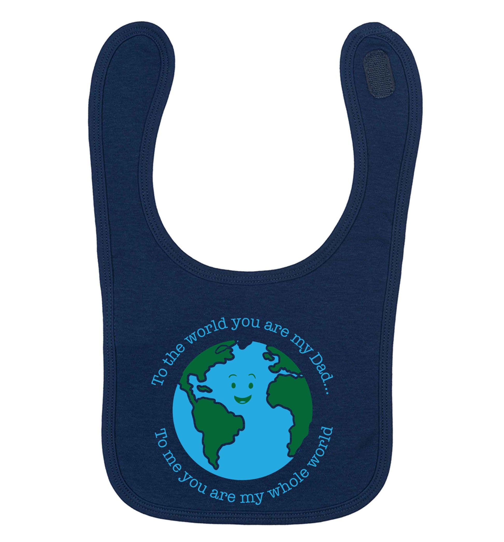 To the world you are my dad, to me you are my whole world navy baby bib