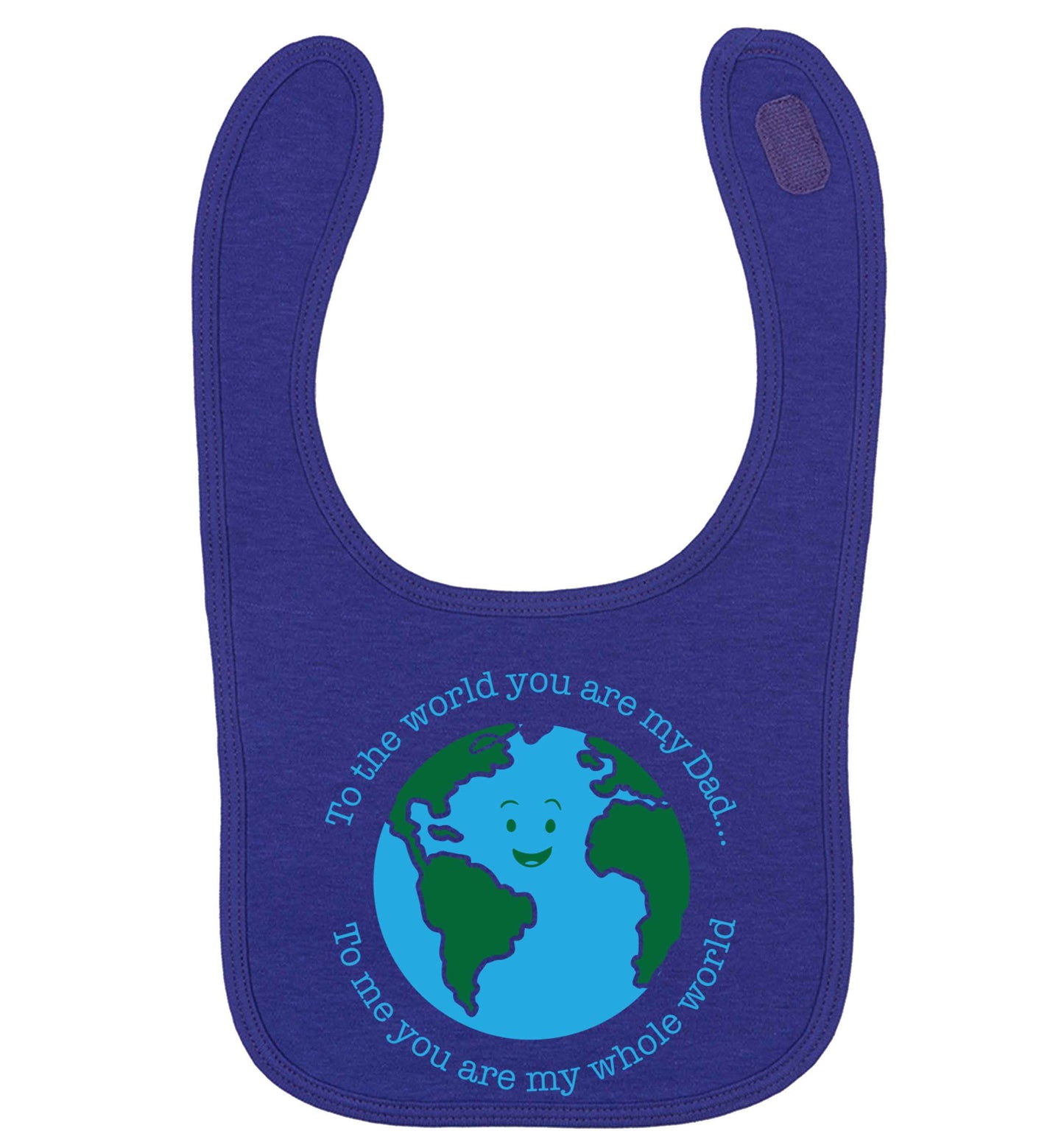 To the world you are my dad, to me you are my whole world | baby bib