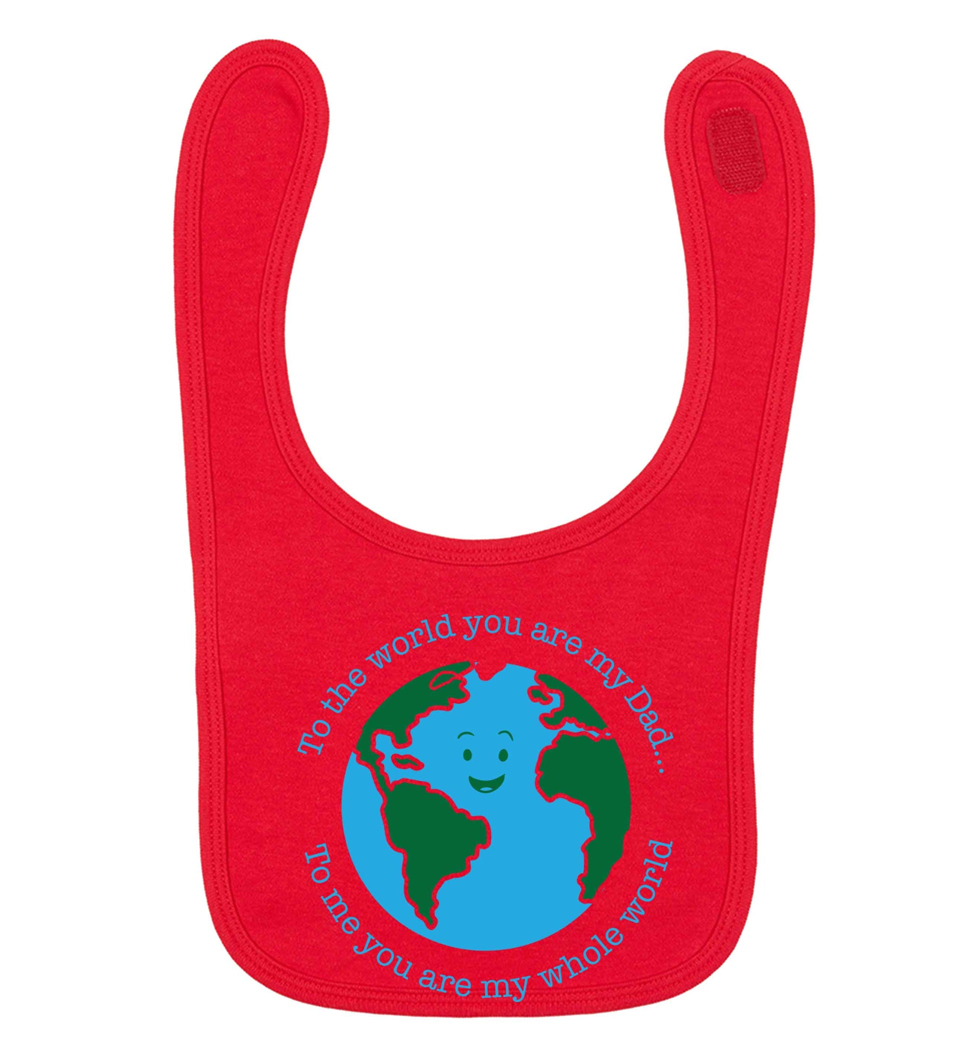 To the world you are my dad, to me you are my whole world red baby bib
