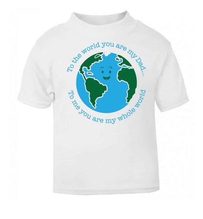 To the world you are my dad, to me you are my whole world white baby toddler Tshirt 2 Years