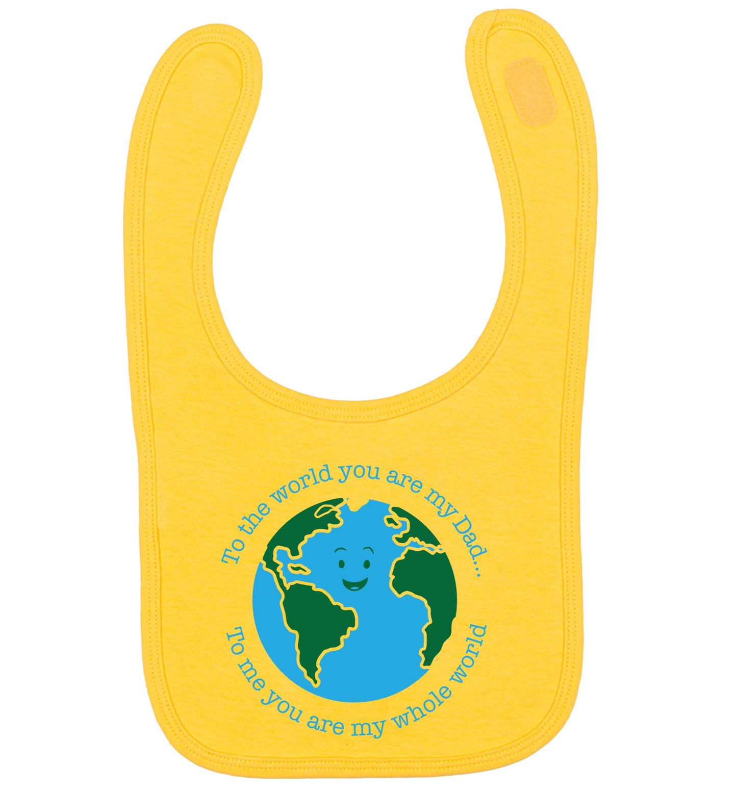 To the world you are my dad, to me you are my whole world yellow baby bib