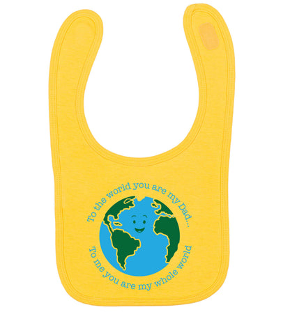 To the world you are my dad, to me you are my whole world yellow baby bib