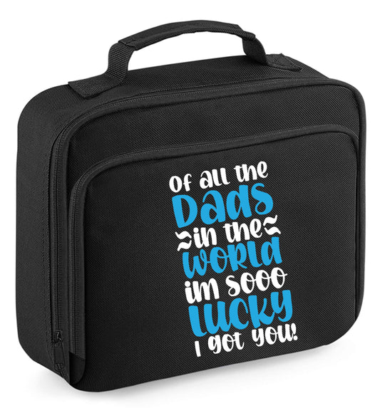 Of all the Dads in the world I'm so lucky I got you insulated black lunch bag cooler