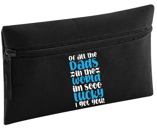 Of all the Dads in the world I'm so lucky I got you | Pencil Case
