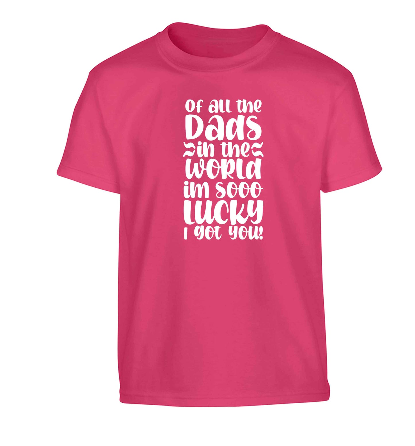 Of all the Dads in the world I'm so lucky I got you Children's pink Tshirt 12-13 Years