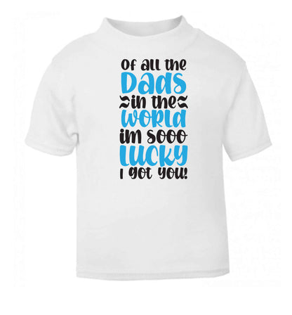 Of all the Dads in the world I'm so lucky I got you white baby toddler Tshirt 2 Years