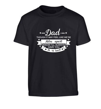 Dad though it may feel like we're miles apart know I'll always have you in my heart Children's black Tshirt 12-13 Years