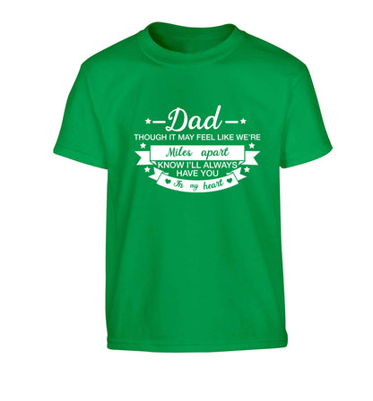 Dad though it may feel like we're miles apart know I'll always have you in my heart Children's green Tshirt 12-13 Years
