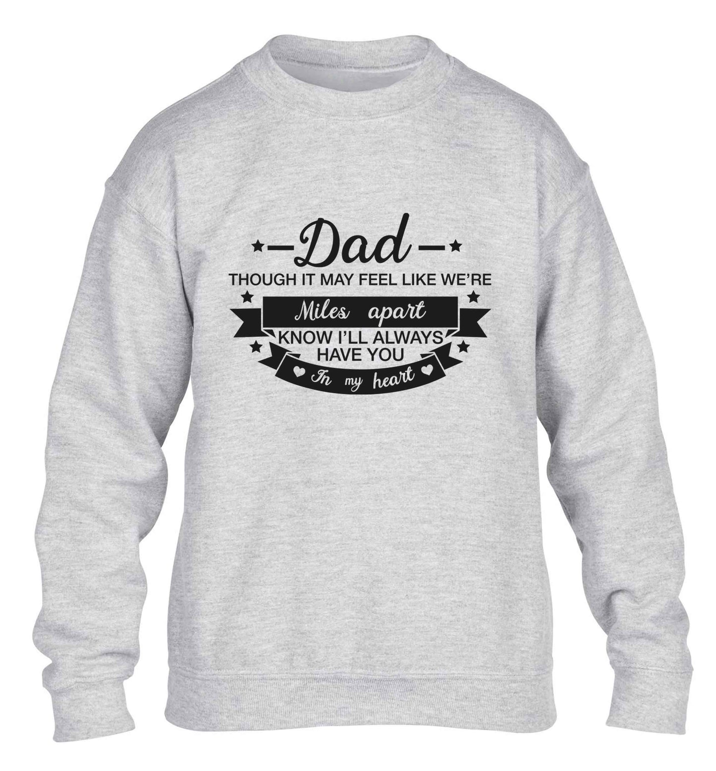 Dad though it may feel like we're miles apart know I'll always have you in my heart children's grey sweater 12-13 Years