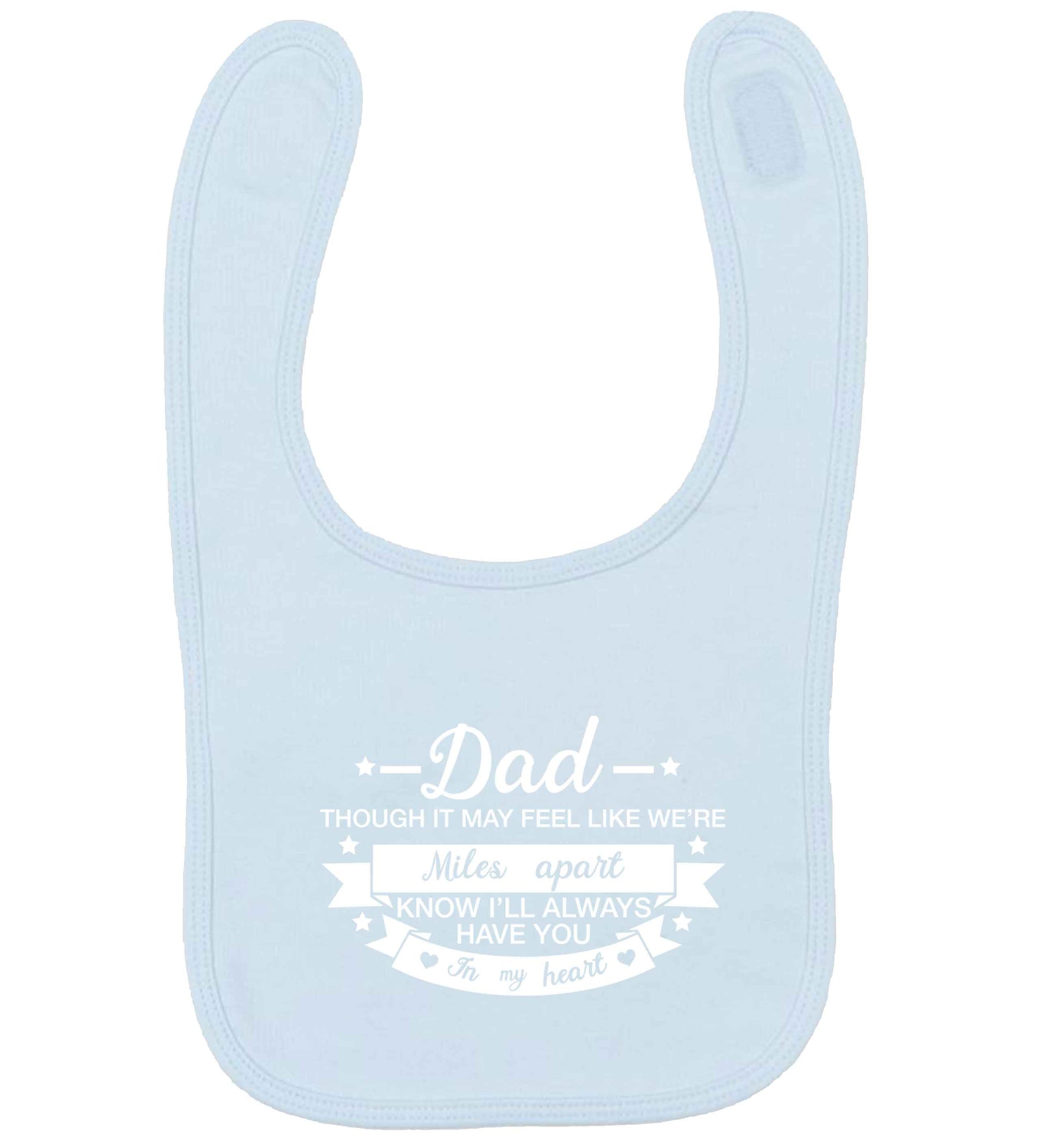Dad though it may feel like we're miles apart know I'll always have you in my heart pale blue baby bib