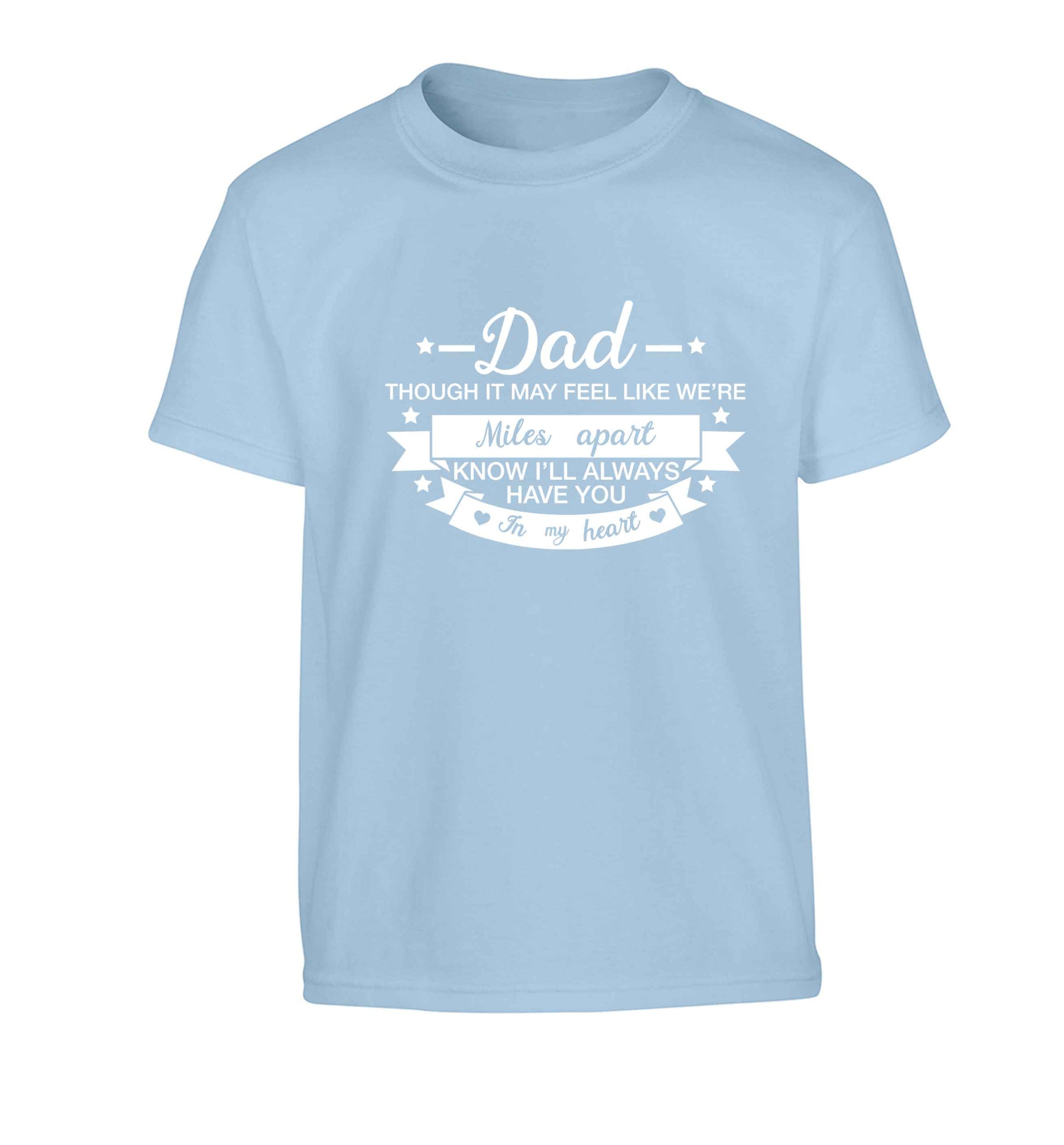 Dad though it may feel like we're miles apart know I'll always have you in my heart Children's light blue Tshirt 12-13 Years